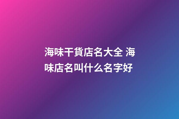 海味干貨店名大全 海味店名叫什么名字好-第1張-店鋪起名-玄機派